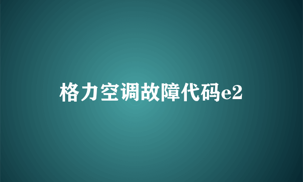 格力空调故障代码e2