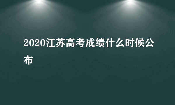 2020江苏高考成绩什么时候公布