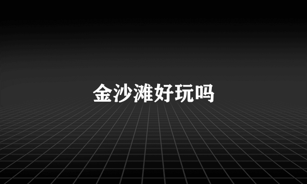 金沙滩好玩吗