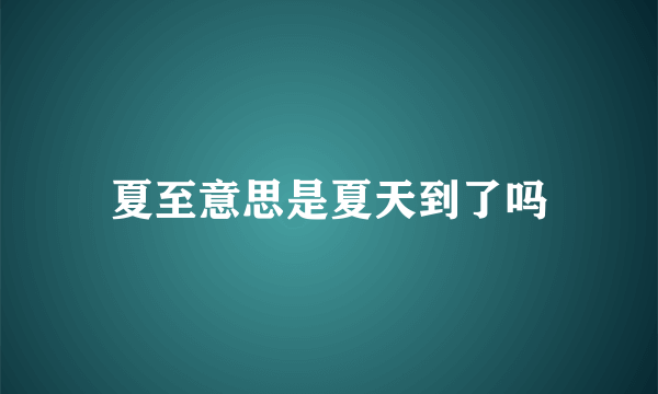 夏至意思是夏天到了吗