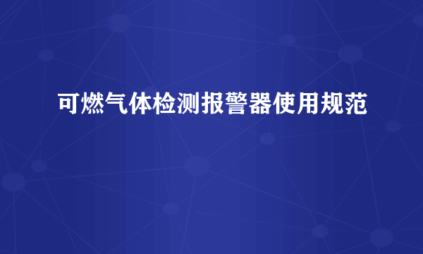 可燃气体检测报警器使用规范