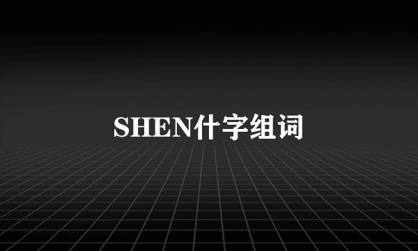 SHEN什字组词