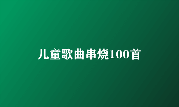 儿童歌曲串烧100首