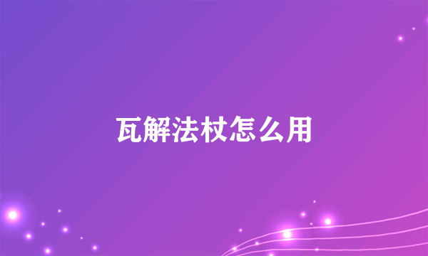 瓦解法杖怎么用