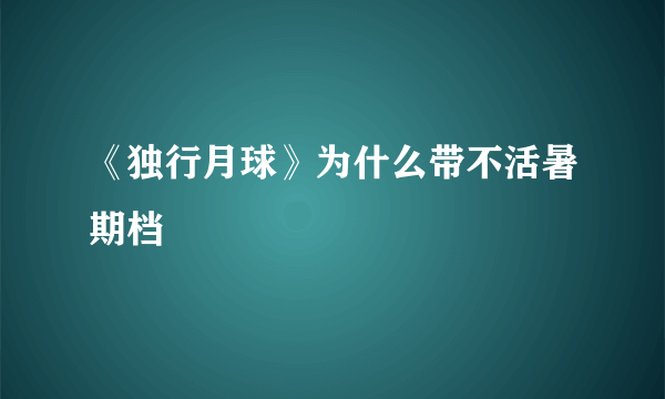 《独行月球》为什么带不活暑期档