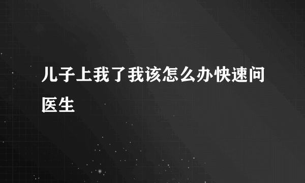 儿子上我了我该怎么办快速问医生