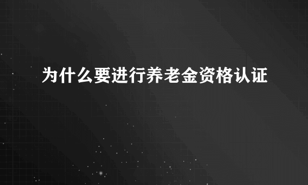 为什么要进行养老金资格认证