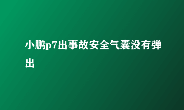 小鹏p7出事故安全气囊没有弹出