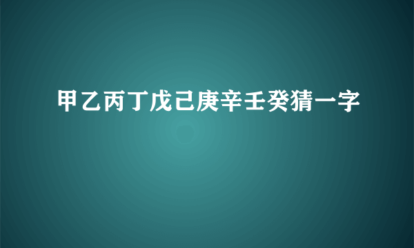 甲乙丙丁戊己庚辛壬癸猜一字