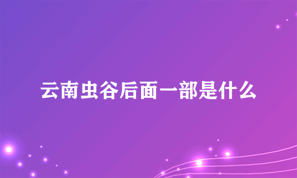 云南虫谷后面一部是什么