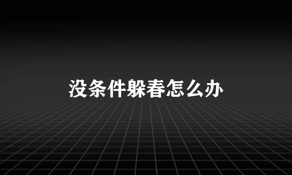 没条件躲春怎么办