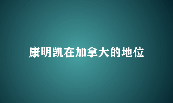 康明凯在加拿大的地位