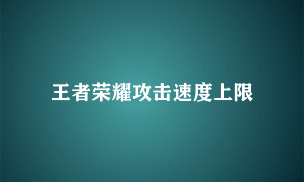 王者荣耀攻击速度上限