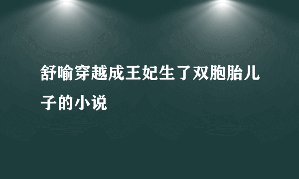 舒喻穿越成王妃生了双胞胎儿子的小说