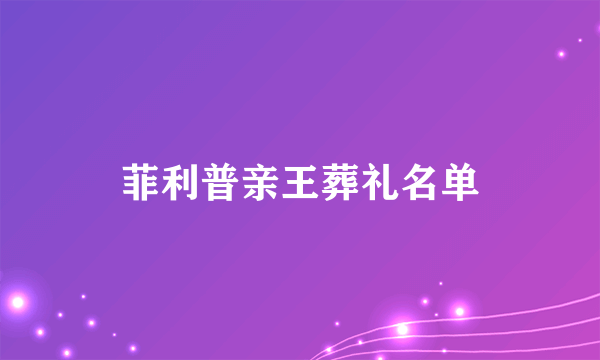 菲利普亲王葬礼名单