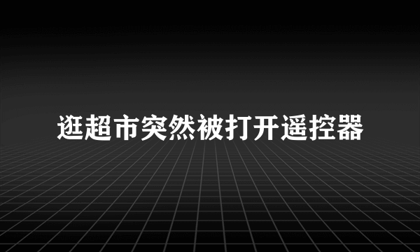 逛超市突然被打开遥控器