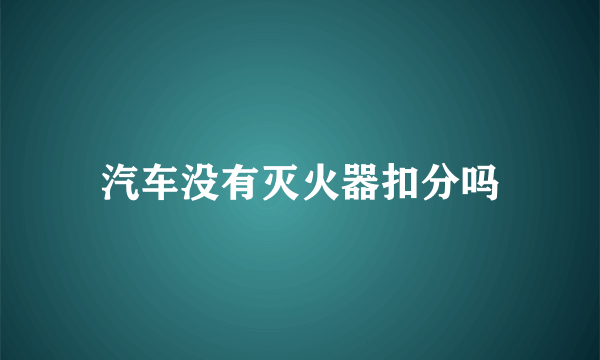 汽车没有灭火器扣分吗