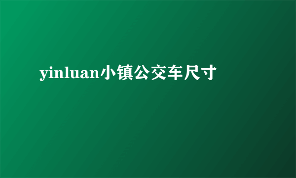 yinluan小镇公交车尺寸