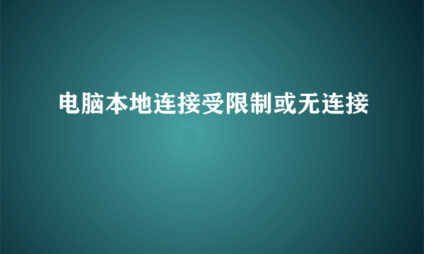 电脑本地连接受限制或无连接