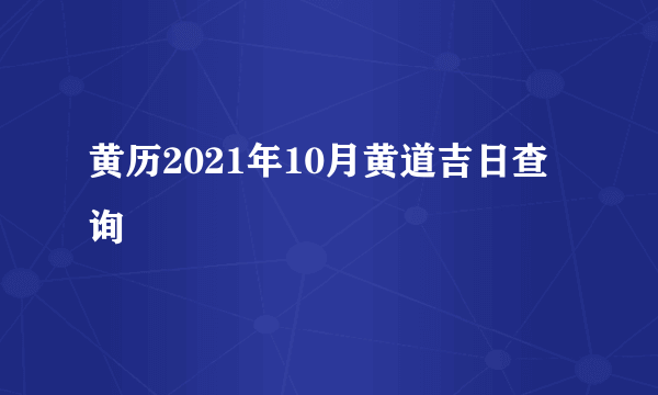 黄历2021年10月黄道吉日查询