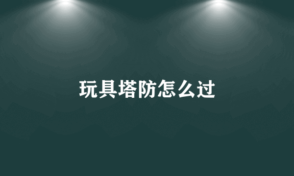 玩具塔防怎么过