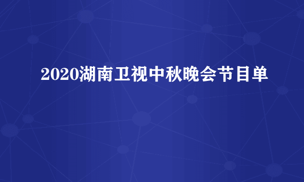 2020湖南卫视中秋晚会节目单