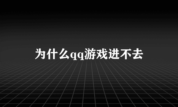 为什么qq游戏进不去