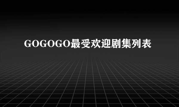 GOGOGO最受欢迎剧集列表