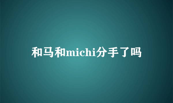 和马和michi分手了吗