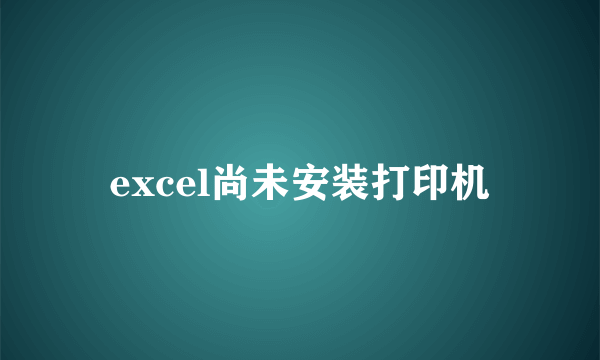 excel尚未安装打印机