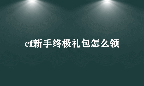 cf新手终极礼包怎么领