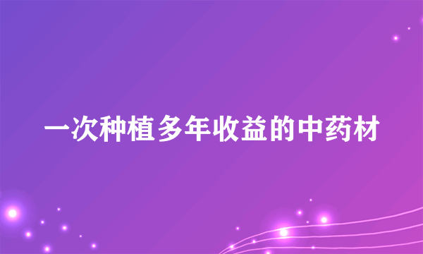 一次种植多年收益的中药材