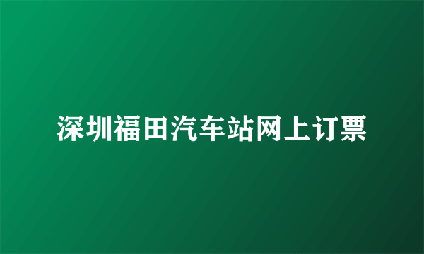 深圳福田汽车站网上订票