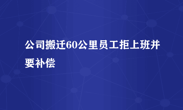 公司搬迁60公里员工拒上班并要补偿