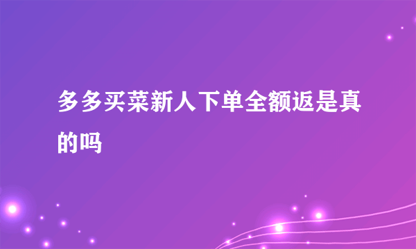 多多买菜新人下单全额返是真的吗