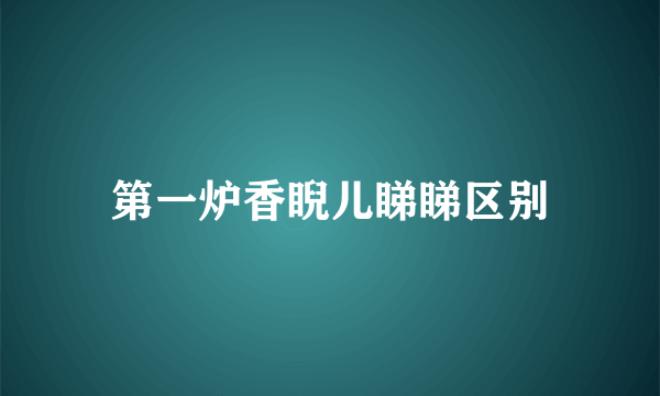 第一炉香睨儿睇睇区别