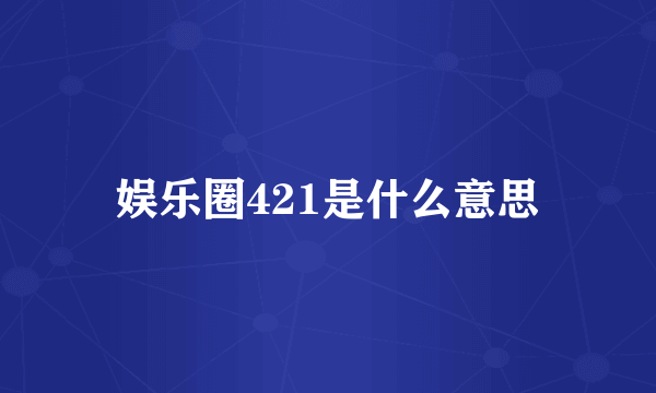 娱乐圈421是什么意思