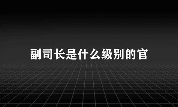 副司长是什么级别的官