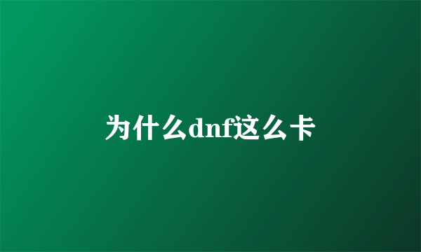 为什么dnf这么卡