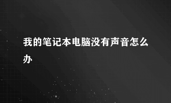 我的笔记本电脑没有声音怎么办