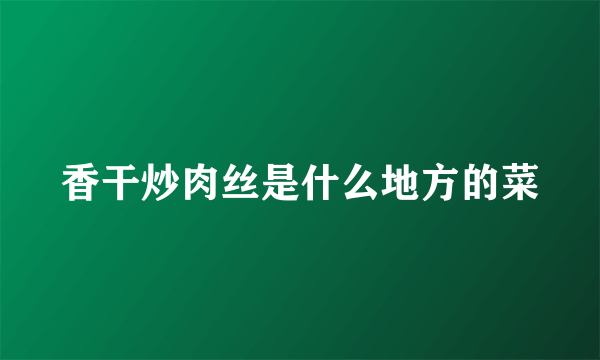 香干炒肉丝是什么地方的菜