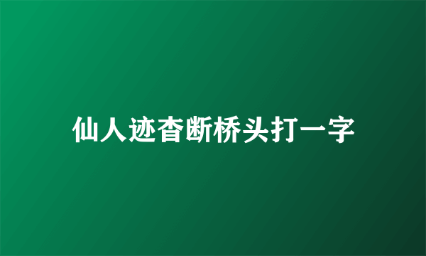 仙人迹杳断桥头打一字