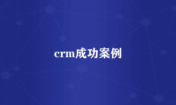 crm成功案例