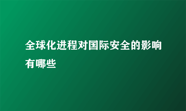 全球化进程对国际安全的影响有哪些