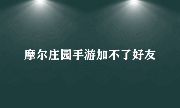 摩尔庄园手游加不了好友