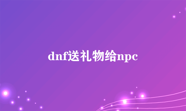 dnf送礼物给npc