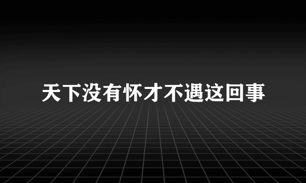 天下没有怀才不遇这回事