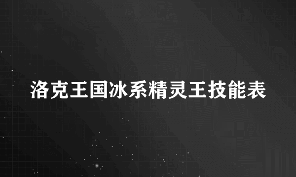 洛克王国冰系精灵王技能表