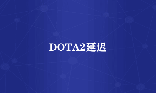 DOTA2延迟