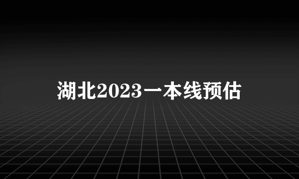 湖北2023一本线预估